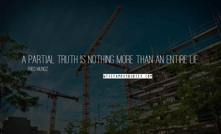 Fred Munoz Quotes: A partial truth is nothing more than an entire lie.