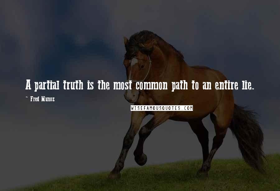 Fred Munoz Quotes: A partial truth is the most common path to an entire lie.