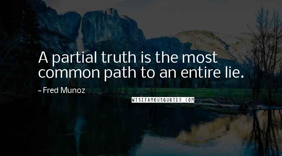 Fred Munoz Quotes: A partial truth is the most common path to an entire lie.