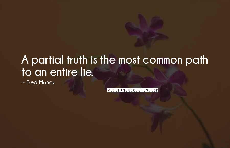 Fred Munoz Quotes: A partial truth is the most common path to an entire lie.