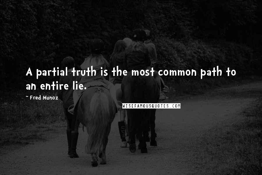 Fred Munoz Quotes: A partial truth is the most common path to an entire lie.