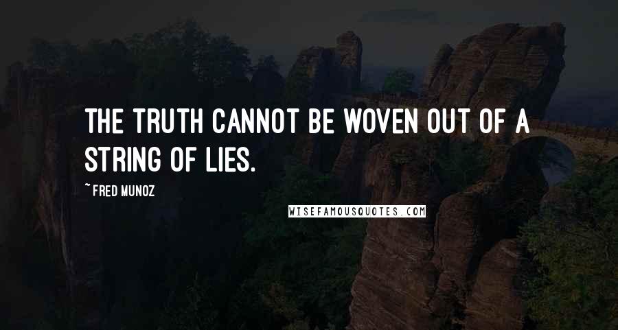 Fred Munoz Quotes: The truth cannot be woven out of a string of lies.