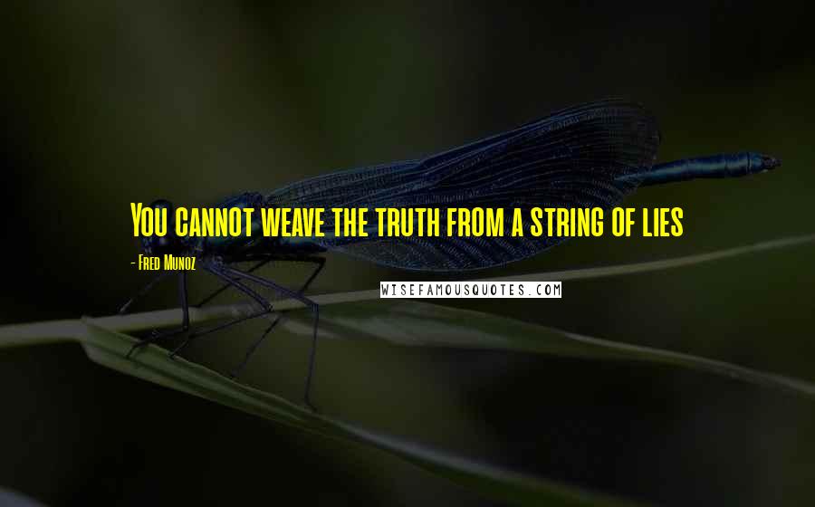 Fred Munoz Quotes: You cannot weave the truth from a string of lies