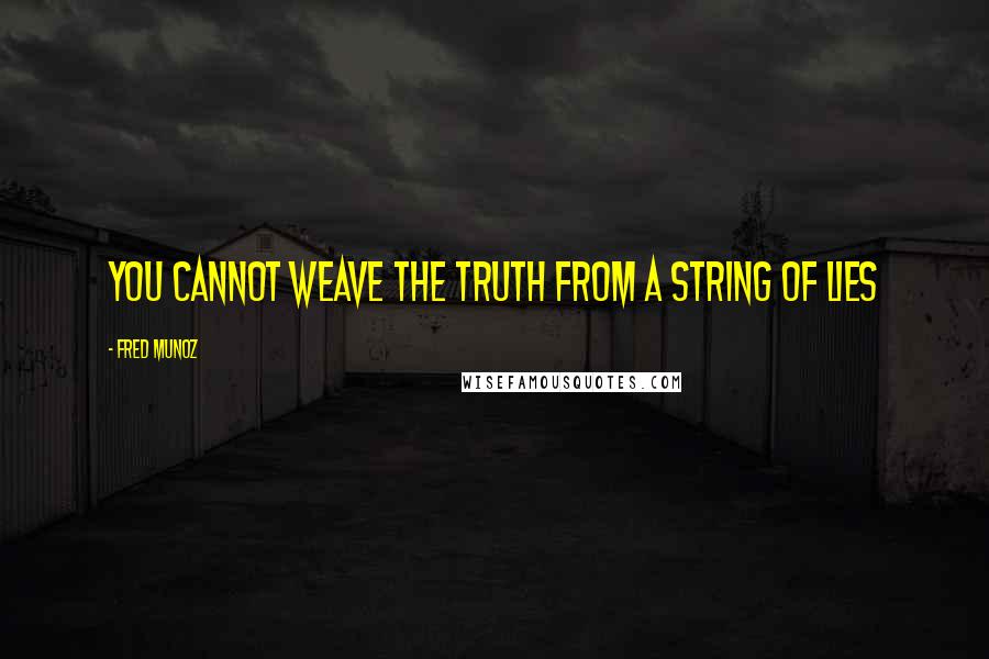 Fred Munoz Quotes: You cannot weave the truth from a string of lies