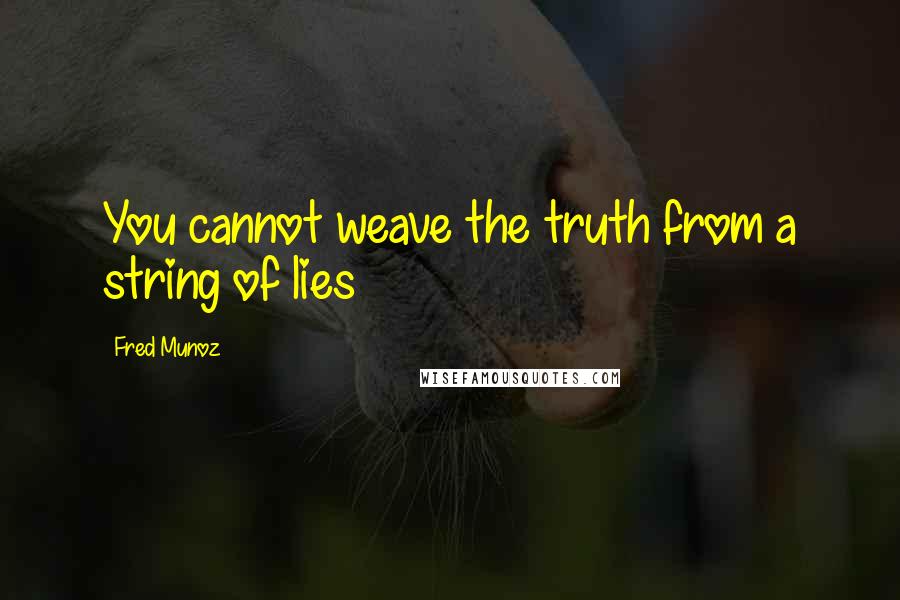 Fred Munoz Quotes: You cannot weave the truth from a string of lies