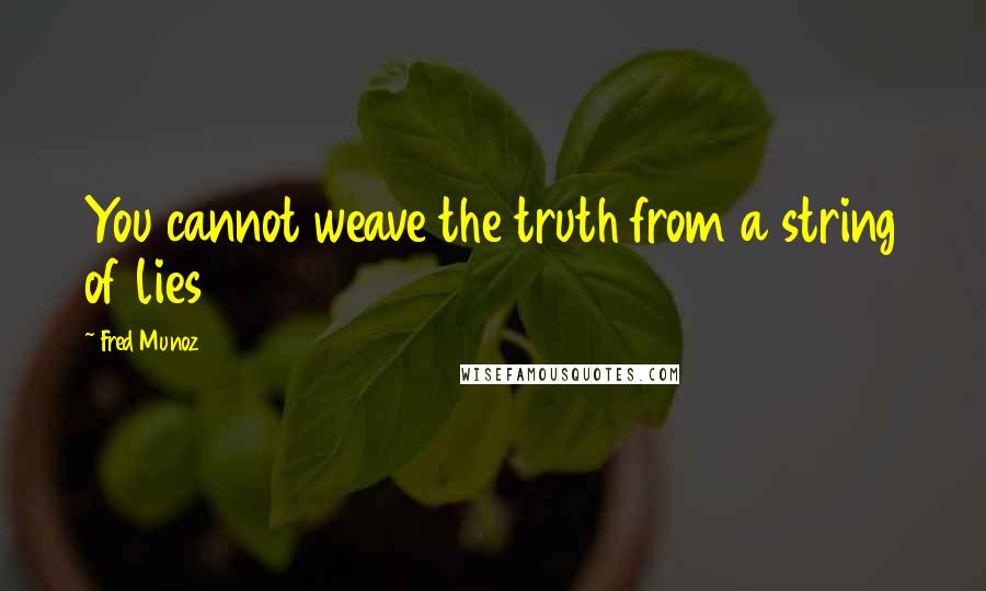 Fred Munoz Quotes: You cannot weave the truth from a string of lies