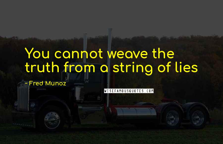 Fred Munoz Quotes: You cannot weave the truth from a string of lies