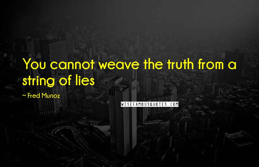 Fred Munoz Quotes: You cannot weave the truth from a string of lies