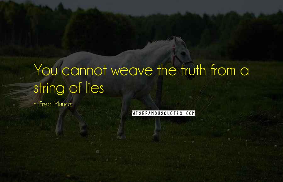 Fred Munoz Quotes: You cannot weave the truth from a string of lies