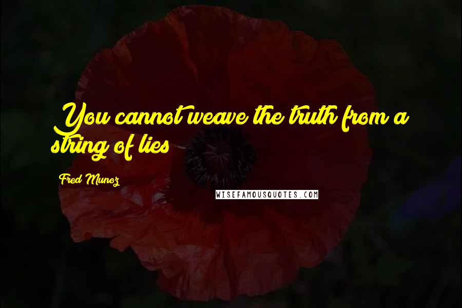 Fred Munoz Quotes: You cannot weave the truth from a string of lies