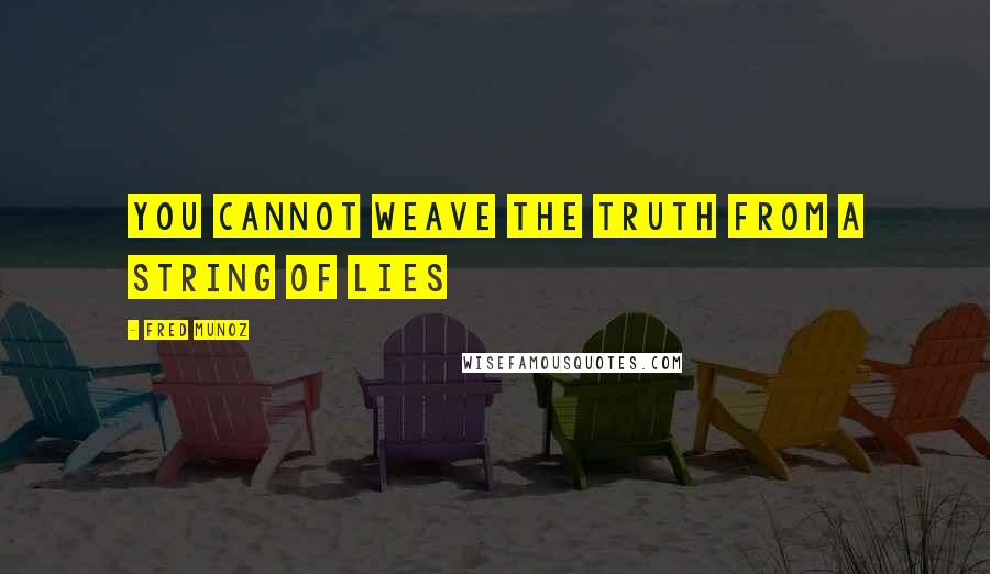 Fred Munoz Quotes: You cannot weave the truth from a string of lies