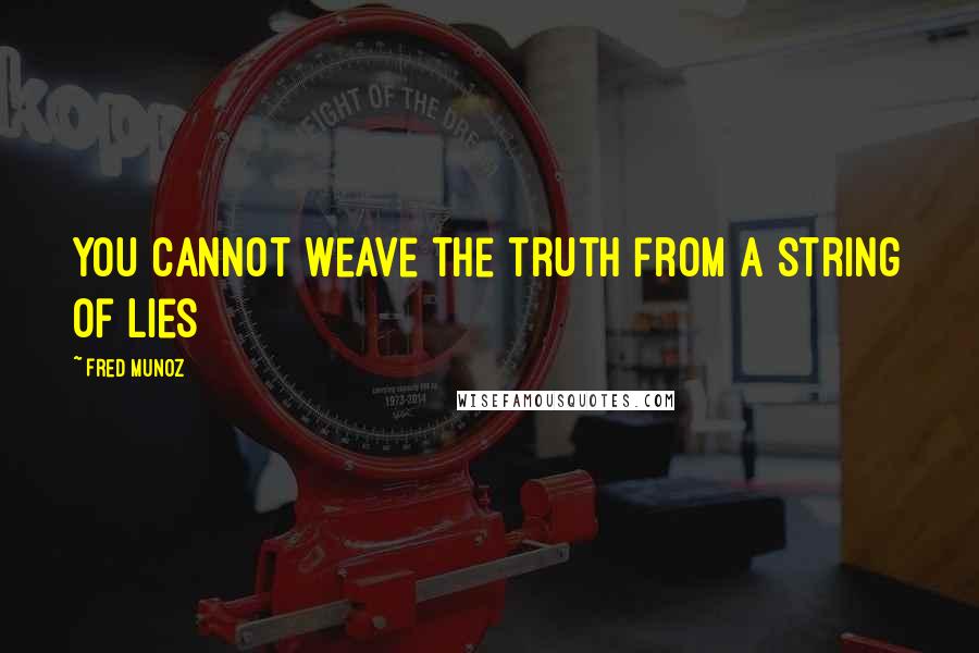 Fred Munoz Quotes: You cannot weave the truth from a string of lies