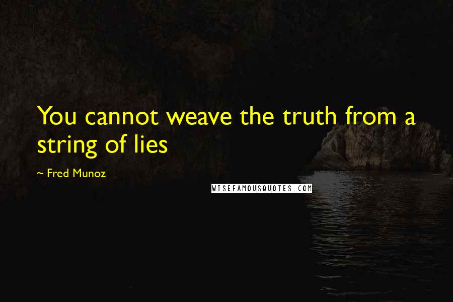 Fred Munoz Quotes: You cannot weave the truth from a string of lies