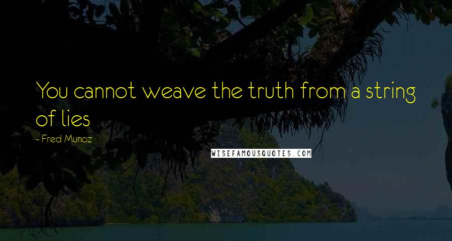 Fred Munoz Quotes: You cannot weave the truth from a string of lies