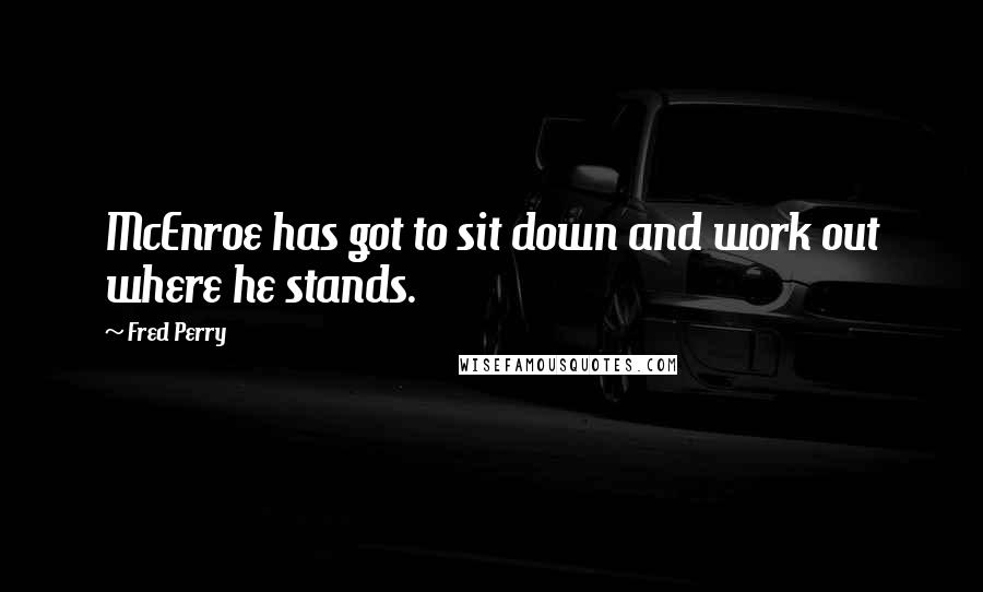 Fred Perry Quotes: McEnroe has got to sit down and work out where he stands.