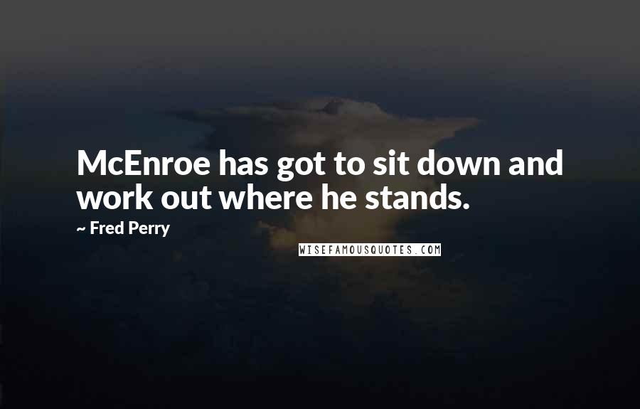 Fred Perry Quotes: McEnroe has got to sit down and work out where he stands.