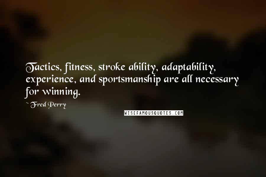 Fred Perry Quotes: Tactics, fitness, stroke ability, adaptability, experience, and sportsmanship are all necessary for winning.