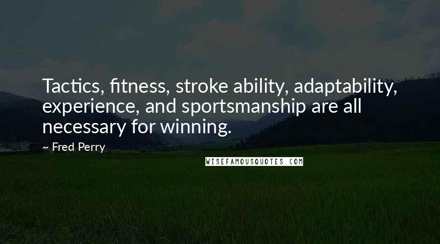 Fred Perry Quotes: Tactics, fitness, stroke ability, adaptability, experience, and sportsmanship are all necessary for winning.