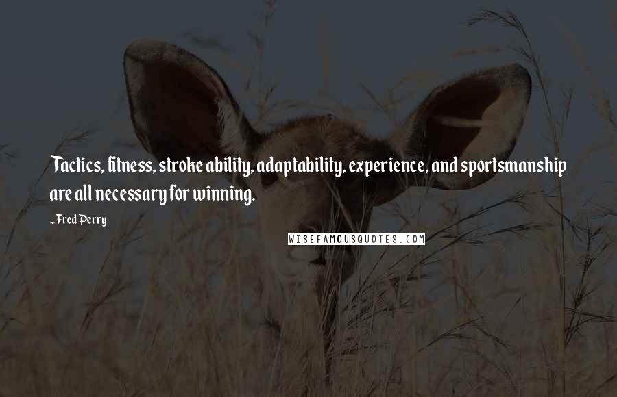 Fred Perry Quotes: Tactics, fitness, stroke ability, adaptability, experience, and sportsmanship are all necessary for winning.