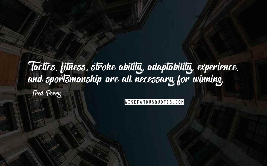 Fred Perry Quotes: Tactics, fitness, stroke ability, adaptability, experience, and sportsmanship are all necessary for winning.