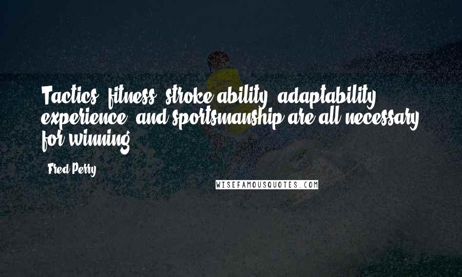 Fred Perry Quotes: Tactics, fitness, stroke ability, adaptability, experience, and sportsmanship are all necessary for winning.