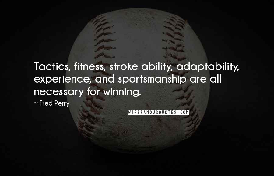 Fred Perry Quotes: Tactics, fitness, stroke ability, adaptability, experience, and sportsmanship are all necessary for winning.