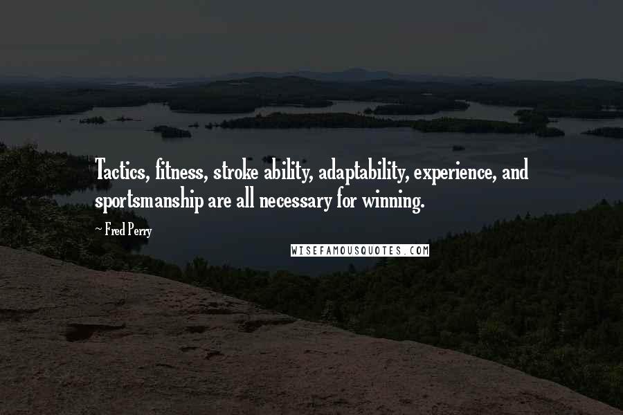 Fred Perry Quotes: Tactics, fitness, stroke ability, adaptability, experience, and sportsmanship are all necessary for winning.