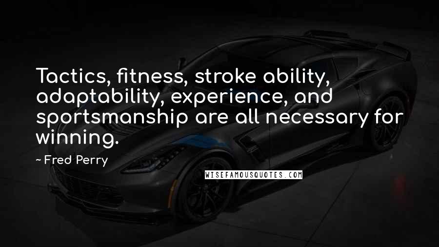 Fred Perry Quotes: Tactics, fitness, stroke ability, adaptability, experience, and sportsmanship are all necessary for winning.