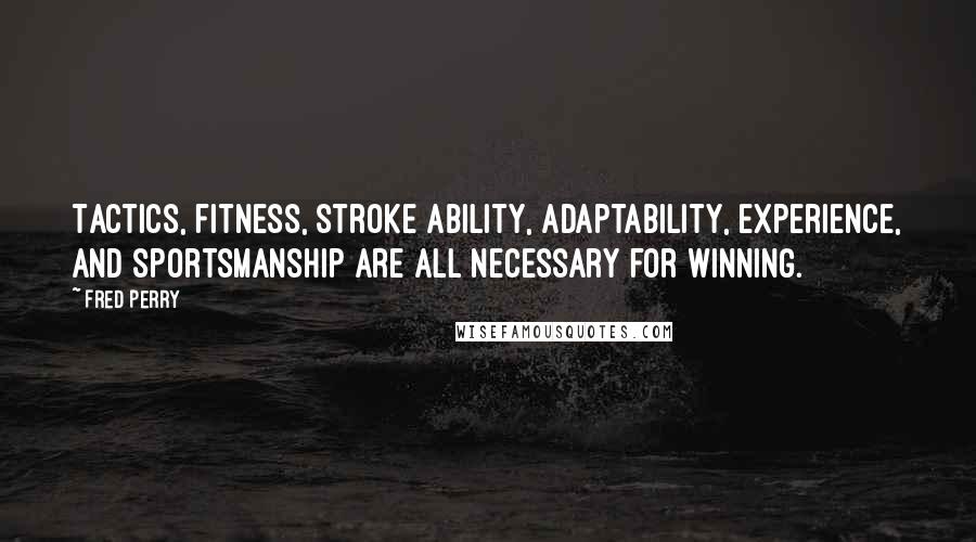 Fred Perry Quotes: Tactics, fitness, stroke ability, adaptability, experience, and sportsmanship are all necessary for winning.