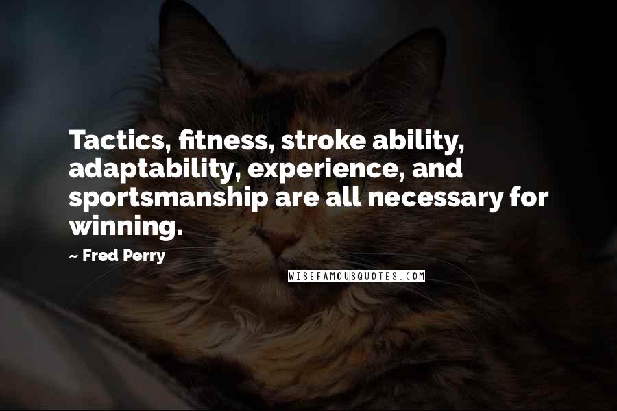 Fred Perry Quotes: Tactics, fitness, stroke ability, adaptability, experience, and sportsmanship are all necessary for winning.