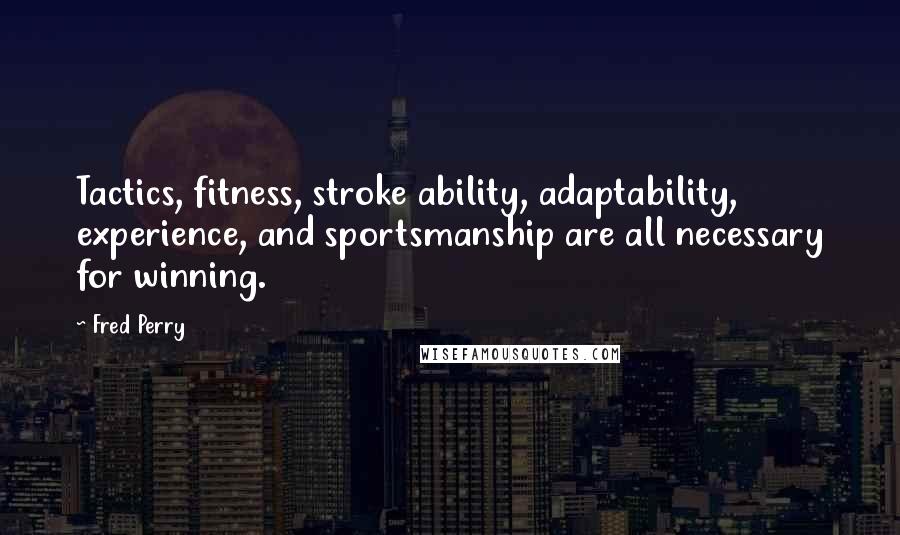 Fred Perry Quotes: Tactics, fitness, stroke ability, adaptability, experience, and sportsmanship are all necessary for winning.