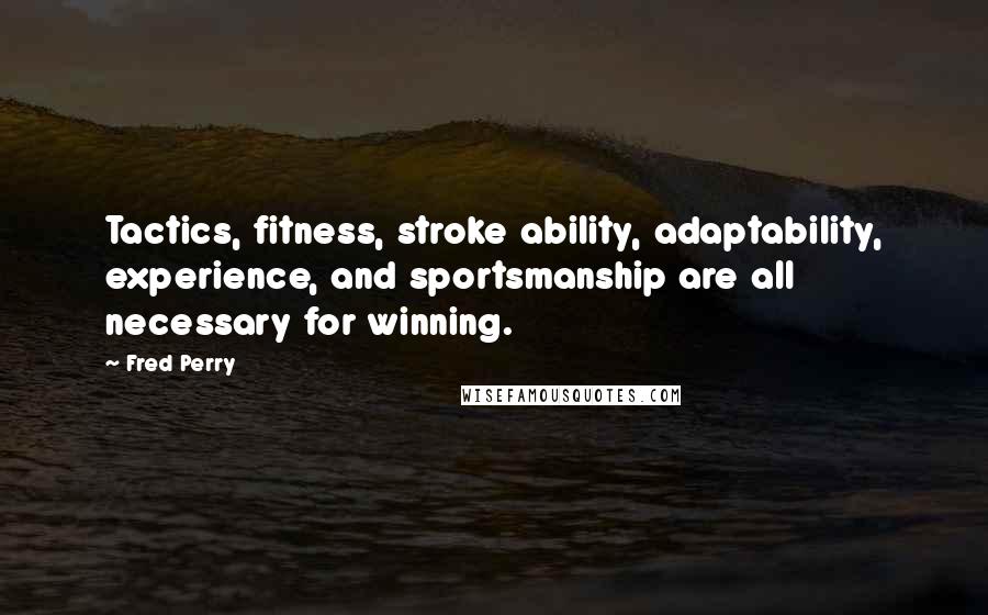 Fred Perry Quotes: Tactics, fitness, stroke ability, adaptability, experience, and sportsmanship are all necessary for winning.