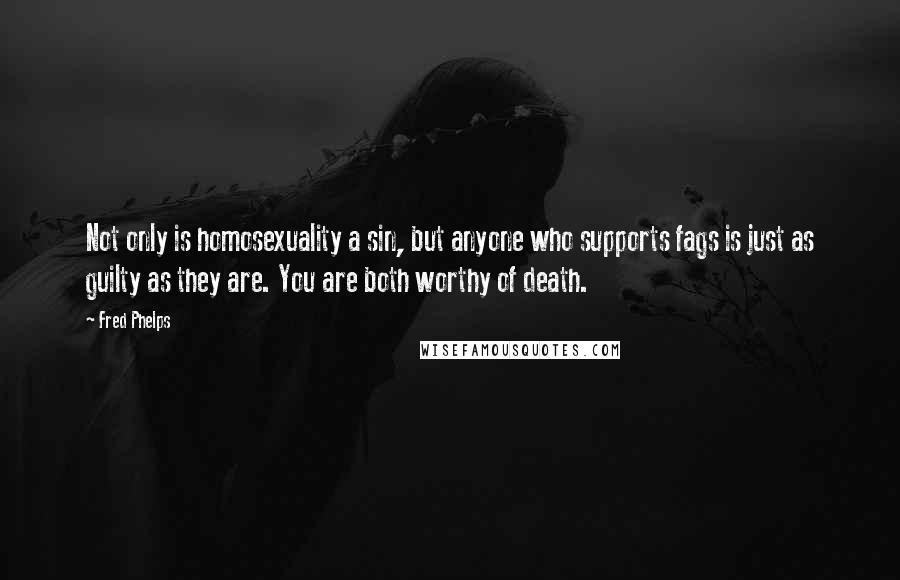 Fred Phelps Quotes: Not only is homosexuality a sin, but anyone who supports fags is just as guilty as they are. You are both worthy of death.