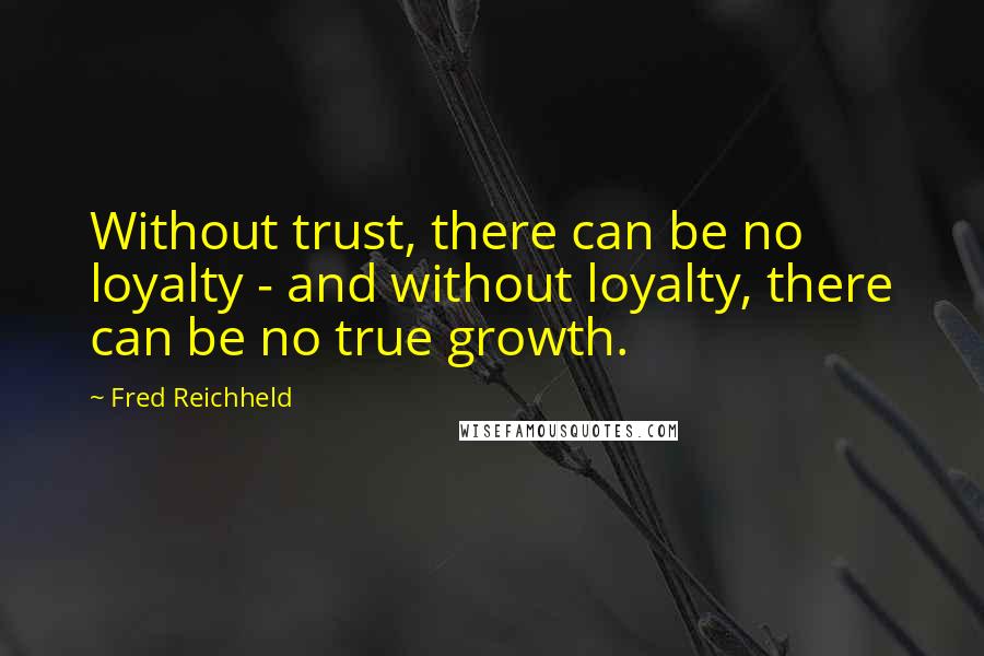 Fred Reichheld Quotes: Without trust, there can be no loyalty - and without loyalty, there can be no true growth.