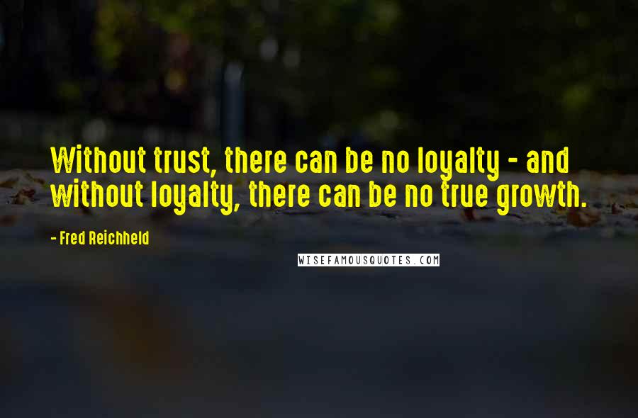 Fred Reichheld Quotes: Without trust, there can be no loyalty - and without loyalty, there can be no true growth.