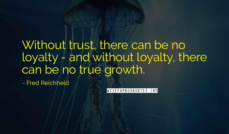 Fred Reichheld Quotes: Without trust, there can be no loyalty - and without loyalty, there can be no true growth.