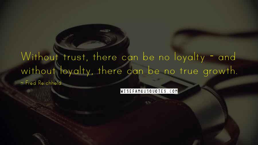 Fred Reichheld Quotes: Without trust, there can be no loyalty - and without loyalty, there can be no true growth.