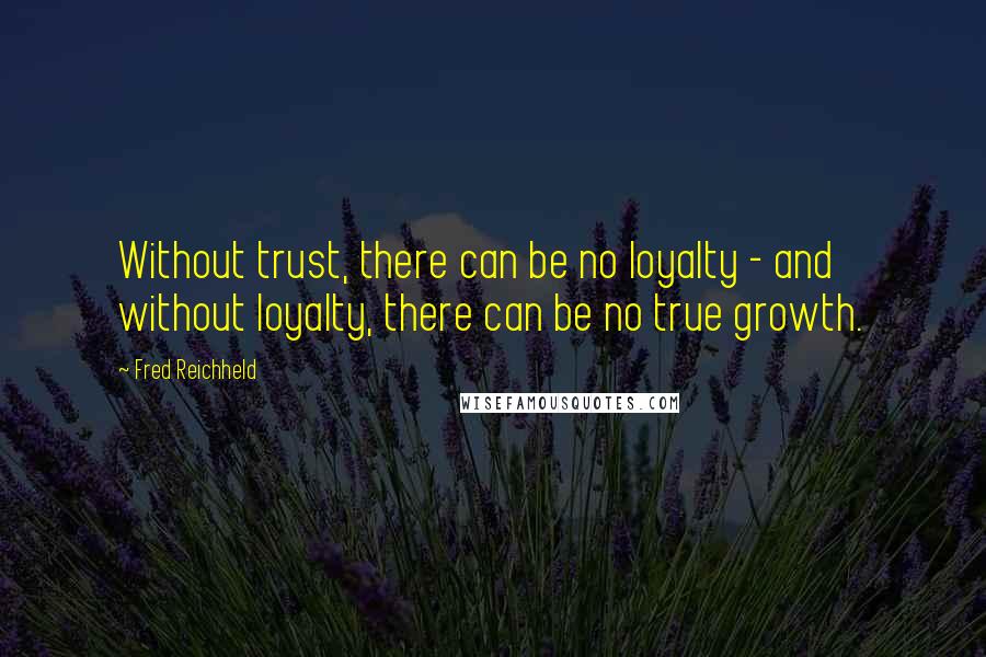 Fred Reichheld Quotes: Without trust, there can be no loyalty - and without loyalty, there can be no true growth.