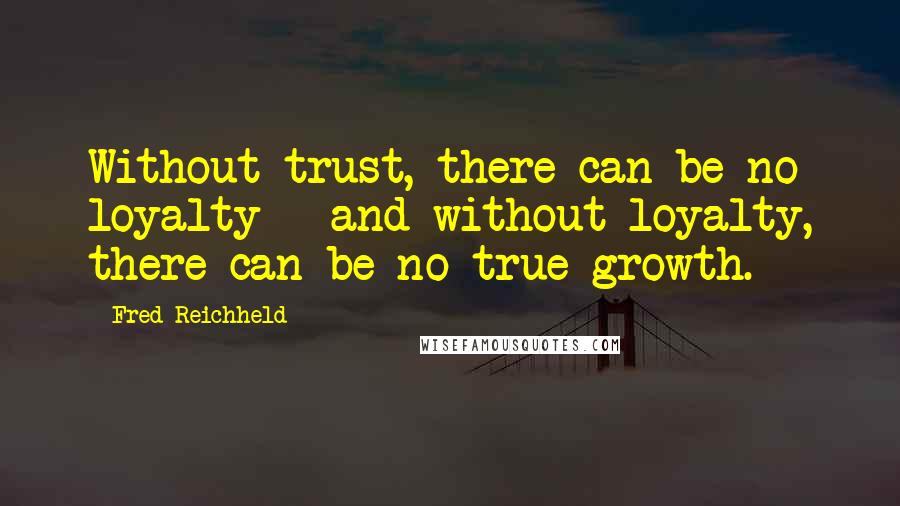 Fred Reichheld Quotes: Without trust, there can be no loyalty - and without loyalty, there can be no true growth.