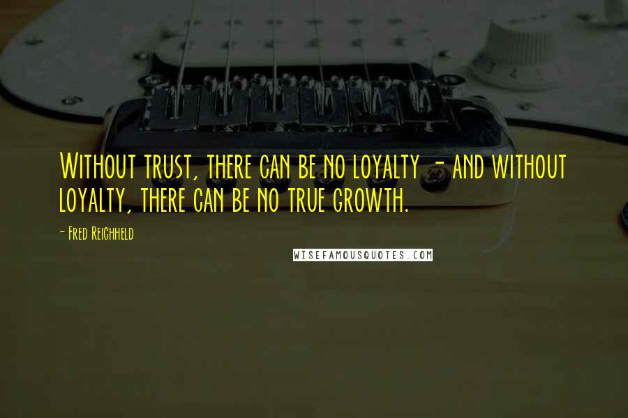 Fred Reichheld Quotes: Without trust, there can be no loyalty - and without loyalty, there can be no true growth.