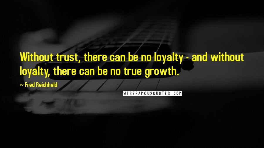 Fred Reichheld Quotes: Without trust, there can be no loyalty - and without loyalty, there can be no true growth.