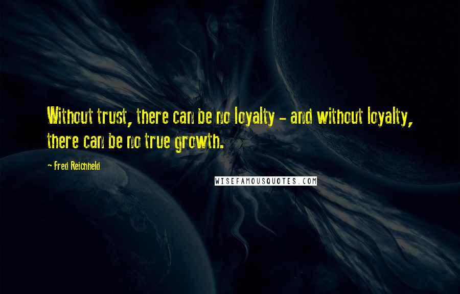 Fred Reichheld Quotes: Without trust, there can be no loyalty - and without loyalty, there can be no true growth.