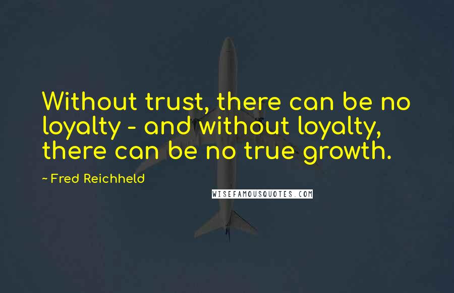 Fred Reichheld Quotes: Without trust, there can be no loyalty - and without loyalty, there can be no true growth.