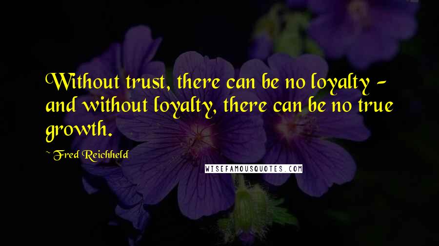 Fred Reichheld Quotes: Without trust, there can be no loyalty - and without loyalty, there can be no true growth.