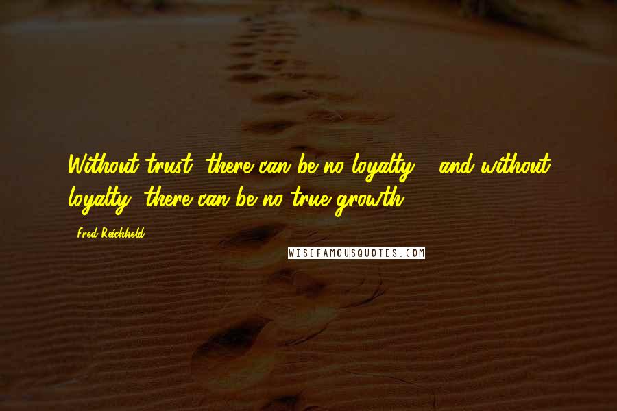 Fred Reichheld Quotes: Without trust, there can be no loyalty - and without loyalty, there can be no true growth.