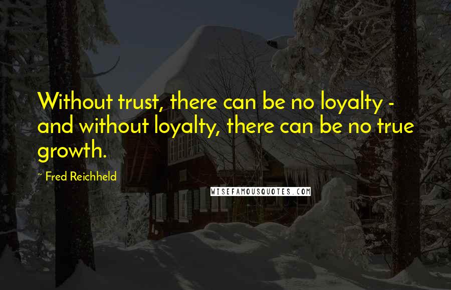 Fred Reichheld Quotes: Without trust, there can be no loyalty - and without loyalty, there can be no true growth.