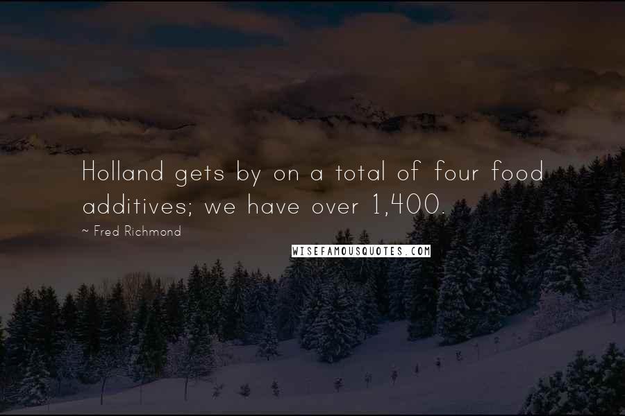 Fred Richmond Quotes: Holland gets by on a total of four food additives; we have over 1,400.