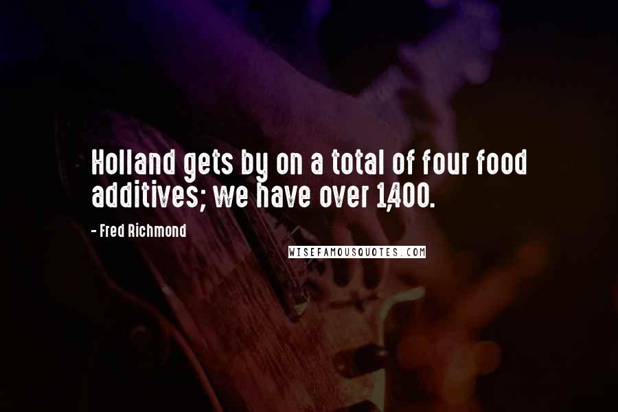 Fred Richmond Quotes: Holland gets by on a total of four food additives; we have over 1,400.