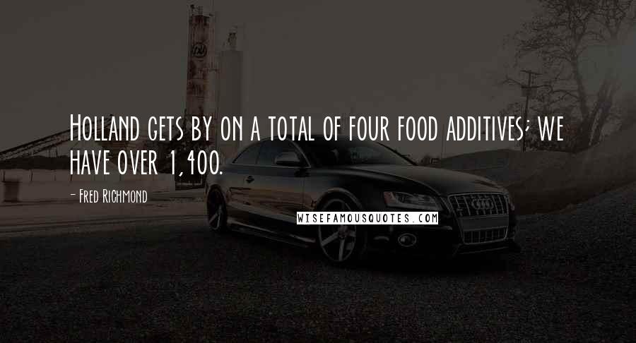 Fred Richmond Quotes: Holland gets by on a total of four food additives; we have over 1,400.