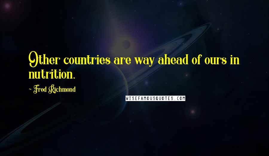 Fred Richmond Quotes: Other countries are way ahead of ours in nutrition.